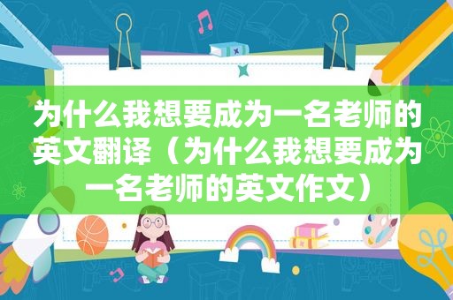 为什么我想要成为一名老师的英文翻译（为什么我想要成为一名老师的英文作文）