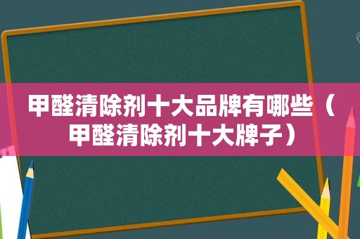 甲醛清除剂十大品牌有哪些（甲醛清除剂十大牌子）