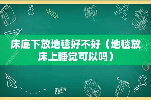 床底下放地毯好不好（地毯放床上睡觉可以吗）