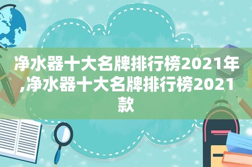 净水器十大名牌排行榜2021年,净水器十大名牌排行榜2021款