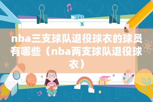 nba三支球队退役球衣的球员有哪些（nba两支球队退役球衣）