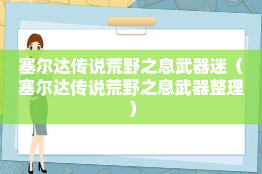 塞尔达传说荒野之息武器迷（塞尔达传说荒野之息武器整理）