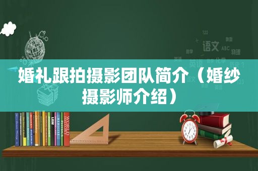 婚礼跟拍摄影团队简介（婚纱摄影师介绍）