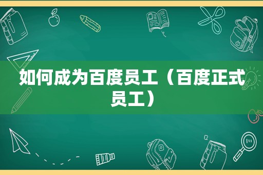 如何成为百度员工（百度正式员工）