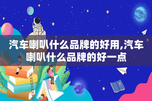 汽车喇叭什么品牌的好用,汽车喇叭什么品牌的好一点