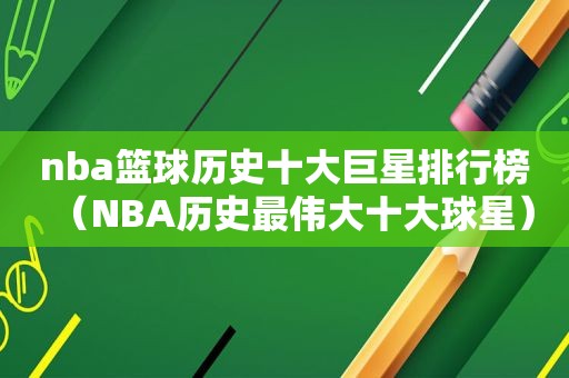 nba篮球历史十大巨星排行榜（NBA历史最伟大十大球星）