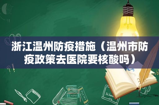 浙江温州防疫措施（温州市防疫政策去医院要核酸吗）