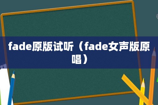 fade原版试听（fade女声版原唱）