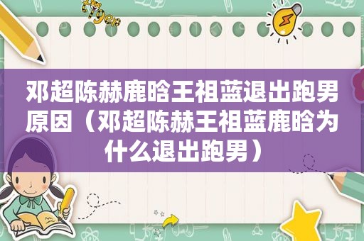 邓超陈赫鹿晗王祖蓝退出跑男原因（邓超陈赫王祖蓝鹿晗为什么退出跑男）