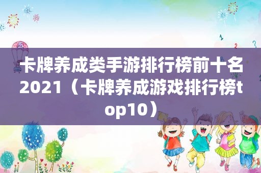 卡牌养成类手游排行榜前十名2021（卡牌养成游戏排行榜top10）