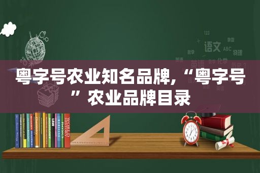 粤字号农业知名品牌,“粤字号”农业品牌目录