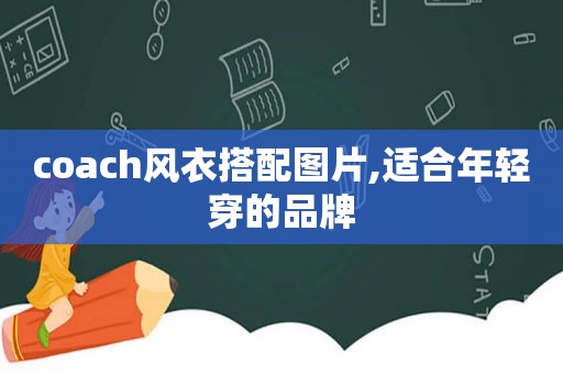 coach风衣搭配图片,适合年轻穿的品牌