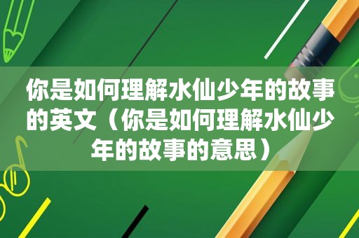 你是如何理解水仙少年的故事的英文（你是如何理解水仙少年的故事的意思）