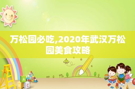 万松园必吃,2020年武汉万松园美食攻略