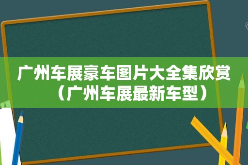 广州车展豪车图片大全集欣赏（广州车展最新车型）