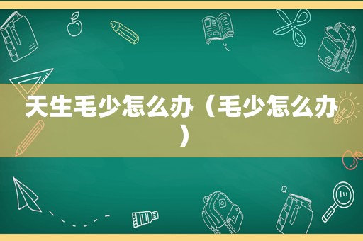 天生毛少怎么办（毛少怎么办）