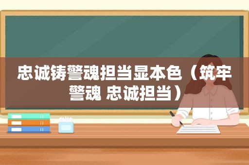 忠诚铸警魂担当显本色（筑牢警魂 忠诚担当）