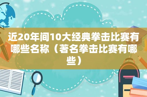 近20年间10大经典拳击比赛有哪些名称（著名拳击比赛有哪些）