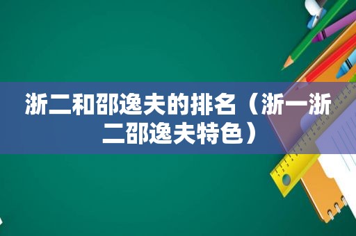 浙二和邵逸夫的排名（浙一浙二邵逸夫特色）