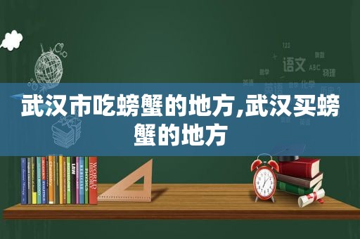 武汉市吃螃蟹的地方,武汉买螃蟹的地方