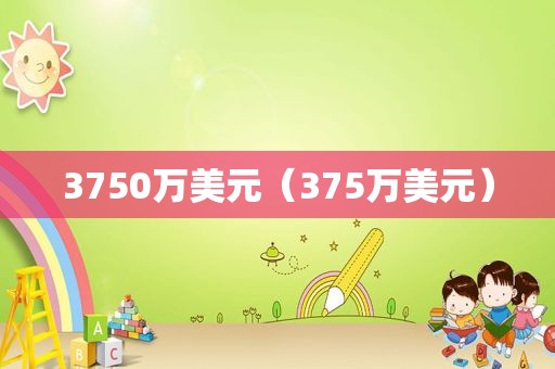 3750万美元（375万美元）