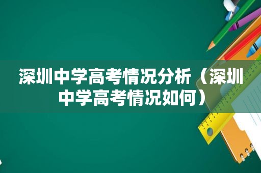 深圳中学高考情况分析（深圳中学高考情况如何）