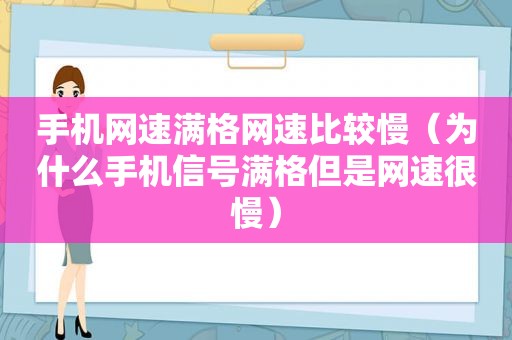 手机网速满格网速比较慢（为什么手机信号满格但是网速很慢）