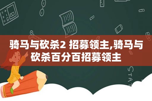 骑马与砍杀2 招募领主,骑马与砍杀百分百招募领主