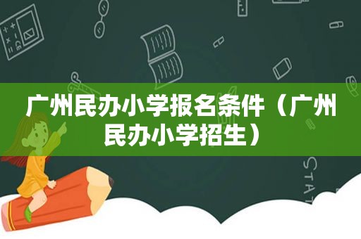 广州民办小学报名条件（广州民办小学招生）