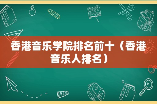 香港音乐学院排名前十（香港音乐人排名）