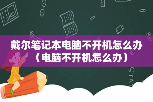 戴尔笔记本电脑不开机怎么办（电脑不开机怎么办）