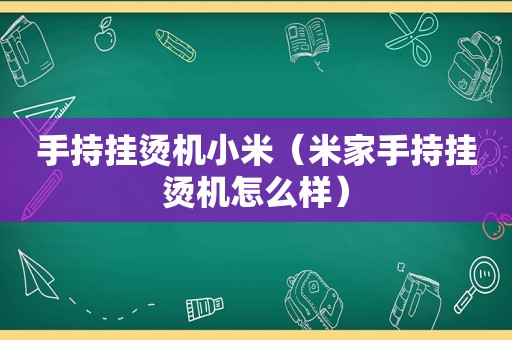 手持挂烫机小米（米家手持挂烫机怎么样）