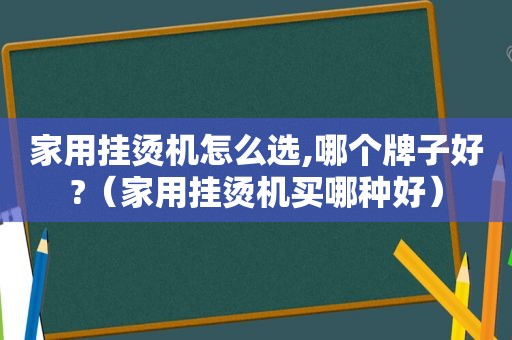 家用挂烫机怎么选,哪个牌子好?（家用挂烫机买哪种好）