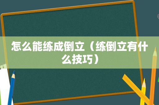 怎么能练成倒立（练倒立有什么技巧）