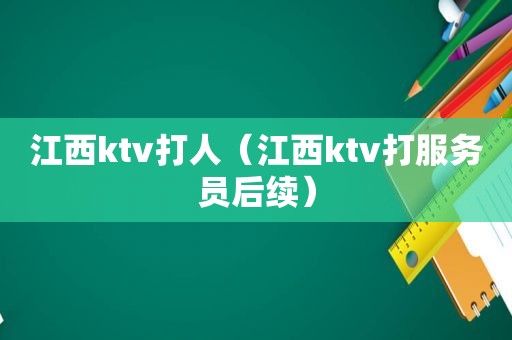 江西ktv打人（江西ktv打服务员后续）