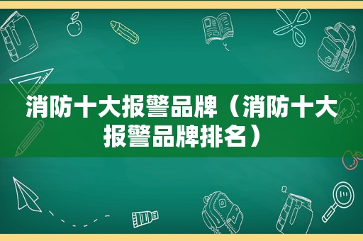 消防十大报警品牌（消防十大报警品牌排名）