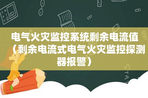 电气火灾监控系统剩余电流值（剩余电流式电气火灾监控探测器报警）