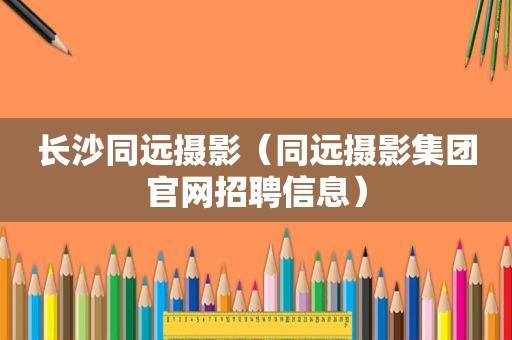 长沙同远摄影（同远摄影集团官网招聘信息）