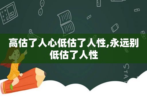 高估了人心低估了人性,永远别低估了人性