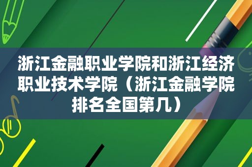 浙江金融职业学院和浙江经济职业技术学院（浙江金融学院排名全国第几）