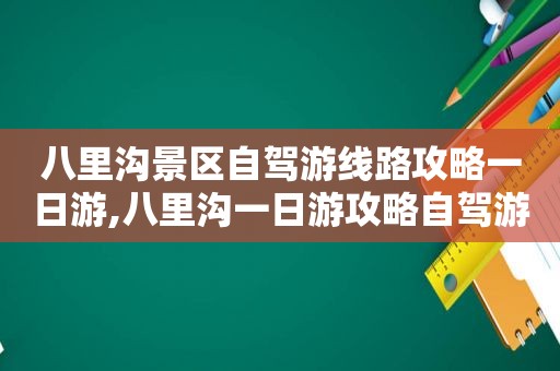 八里沟景区自驾游线路攻略一日游,八里沟一日游攻略自驾游