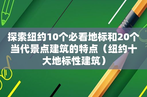 探索纽约10个必看地标和20个当代景点建筑的特点（纽约十大地标性建筑）