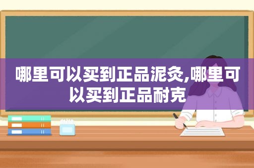 哪里可以买到正品泥灸,哪里可以买到正品耐克