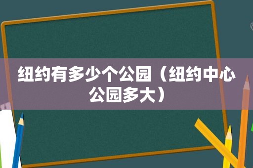 纽约有多少个公园（纽约中心公园多大）