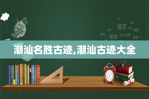 潮汕名胜古迹,潮汕古迹大全