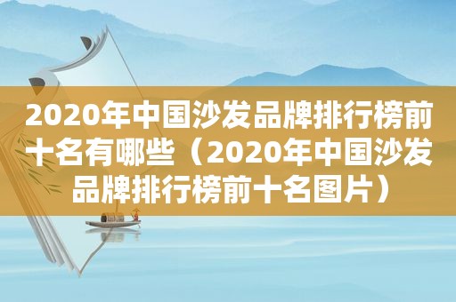 2020年中国沙发品牌排行榜前十名有哪些（2020年中国沙发品牌排行榜前十名图片）