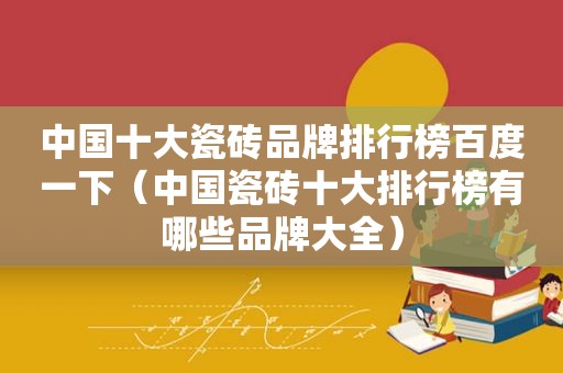 中国十大瓷砖品牌排行榜百度一下（中国瓷砖十大排行榜有哪些品牌大全）