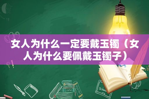 女人为什么一定要戴玉镯（女人为什么要佩戴玉镯子）