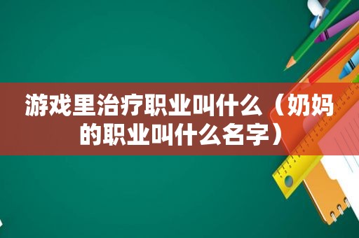 游戏里治疗职业叫什么（奶妈的职业叫什么名字）