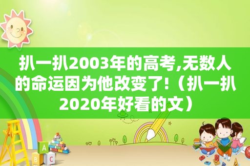 扒一扒2003年的高考,无数人的命运因为他改变了!（扒一扒2020年好看的文）